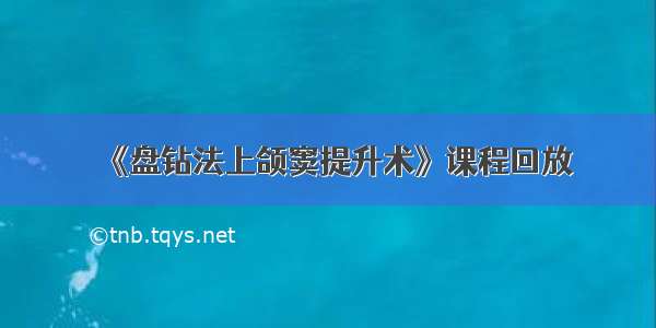 《盘钻法上颌窦提升术》课程回放