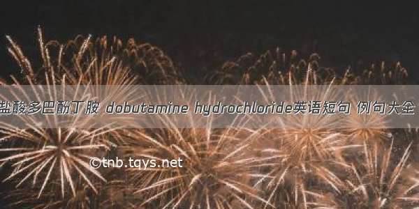 盐酸多巴酚丁胺 dobutamine hydrochloride英语短句 例句大全