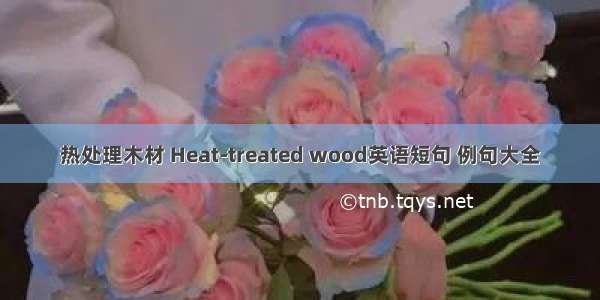 热处理木材 Heat-treated wood英语短句 例句大全