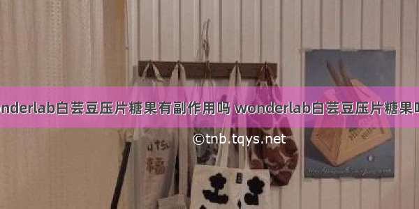 wonderlab白芸豆压片糖果有副作用吗 wonderlab白芸豆压片糖果吃法