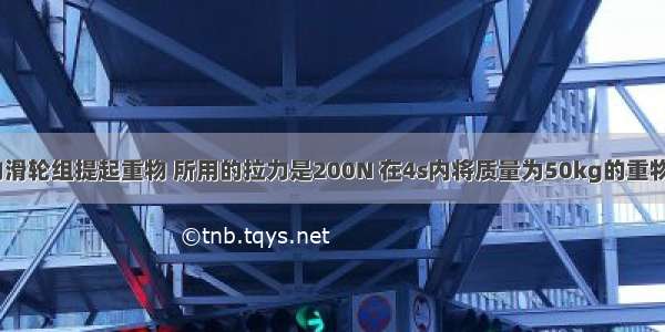 用如图所示的滑轮组提起重物 所用的拉力是200N 在4s内将质量为50kg的重物提高2m．求