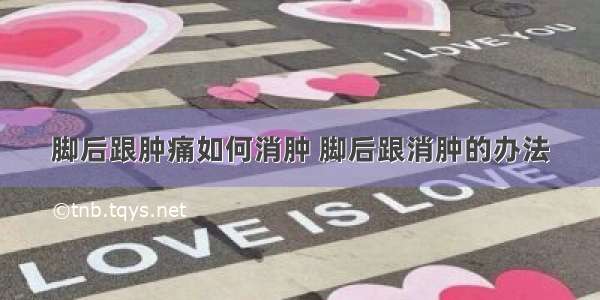 脚后跟肿痛如何消肿 脚后跟消肿的办法