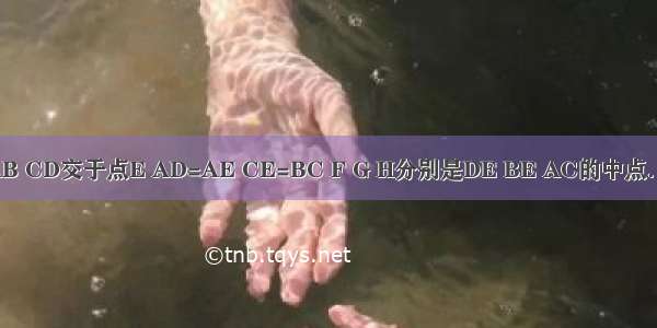 如图所示 AB CD交于点E AD=AE CE=BC F G H分别是DE BE AC的中点．求证：（1