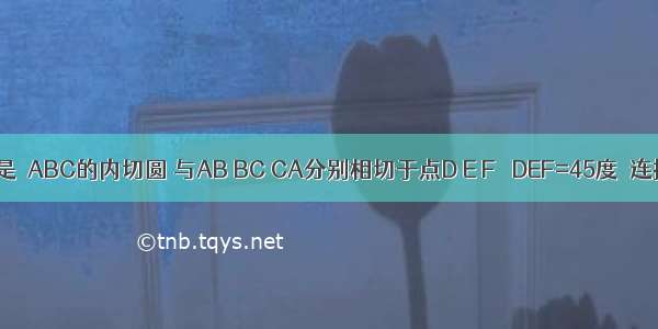 如图 ⊙O是△ABC的内切圆 与AB BC CA分别相切于点D E F ∠DEF=45度．连接BO并