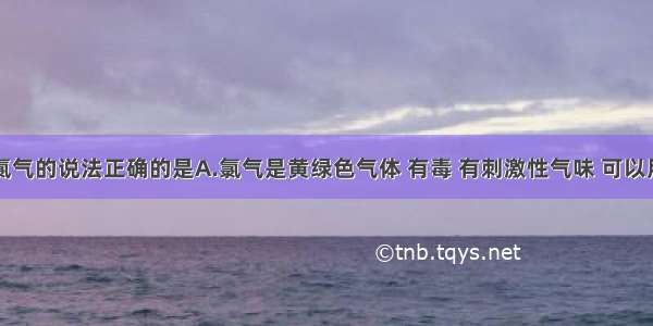 下列有关氯气的说法正确的是A.氯气是黄绿色气体 有毒 有刺激性气味 可以用来消毒杀