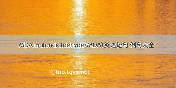 MDA malondialdehyde(MDA)英语短句 例句大全