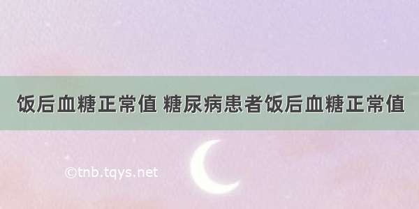 饭后血糖正常值 糖尿病患者饭后血糖正常值