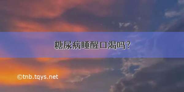 糖尿病睡醒口渴吗？