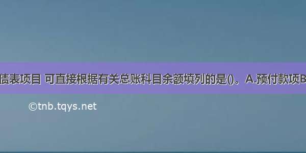 下列资产负债表项目 可直接根据有关总账科目余额填列的是()。A.预付款项B.短期借款C.