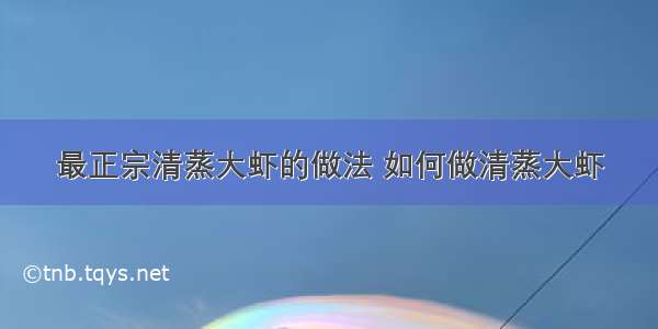 最正宗清蒸大虾的做法 如何做清蒸大虾