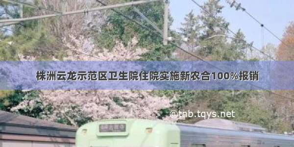 株洲云龙示范区卫生院住院实施新农合100%报销