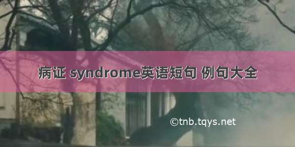 病证 syndrome英语短句 例句大全