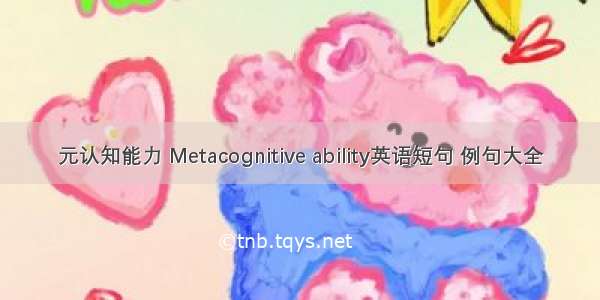 元认知能力 Metacognitive ability英语短句 例句大全