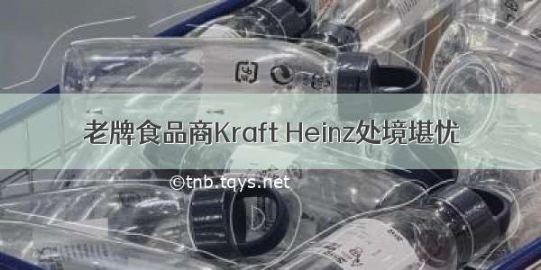 老牌食品商Kraft Heinz处境堪忧