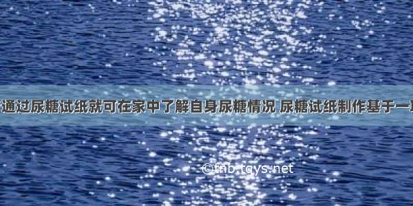 糖尿病患者通过尿糖试纸就可在家中了解自身尿糖情况 尿糖试纸制作基于一项生物工程 