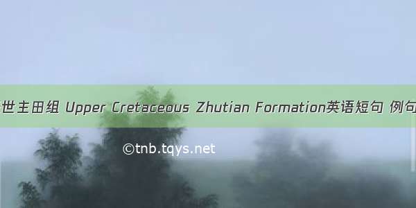 晚白垩世主田组 Upper Cretaceous Zhutian Formation英语短句 例句大全