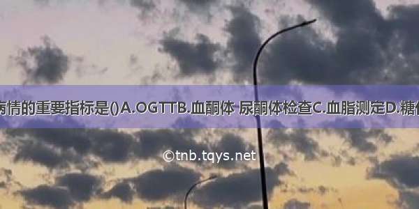 监测糖尿病病情的重要指标是()A.OGTTB.血酮体 尿酮体检查C.血脂测定D.糖化血红蛋白测