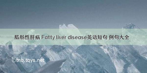 脂肪性肝病 Fatty liver disease英语短句 例句大全