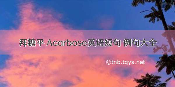 拜糖平 Acarbose英语短句 例句大全