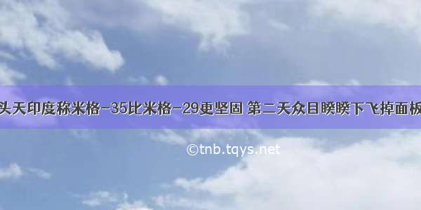 头天印度称米格-35比米格-29更坚固 第二天众目睽睽下飞掉面板