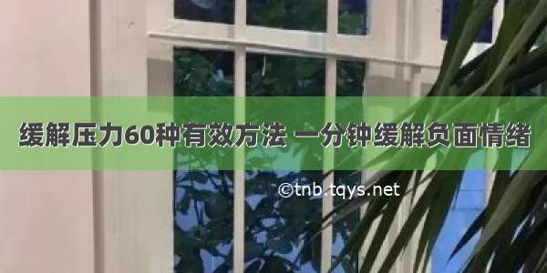 缓解压力60种有效方法 一分钟缓解负面情绪