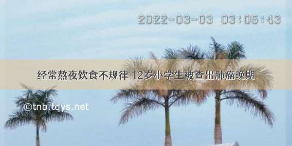 经常熬夜饮食不规律 12岁小学生被查出肺癌晚期