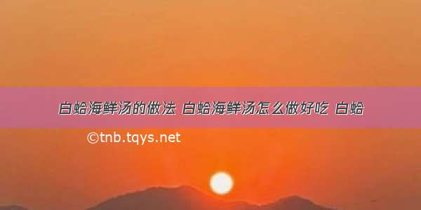 白蛤海鲜汤的做法 白蛤海鲜汤怎么做好吃 白蛤