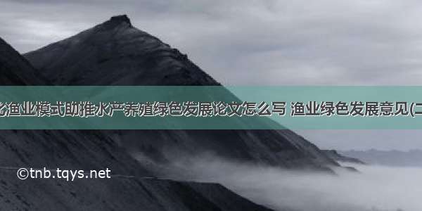 优化渔业模式助推水产养殖绿色发展论文怎么写 渔业绿色发展意见(二篇)