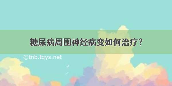 糖尿病周围神经病变如何治疗？