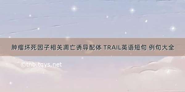 肿瘤坏死因子相关凋亡诱导配体 TRAIL英语短句 例句大全