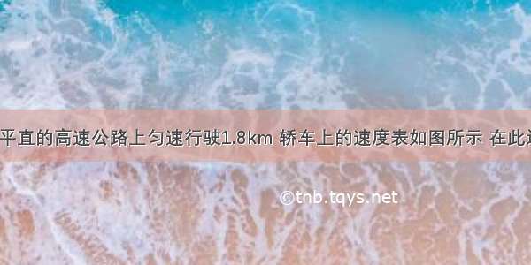 一辆轿车在平直的高速公路上匀速行驶1.8km 轿车上的速度表如图所示 在此过程中．（1