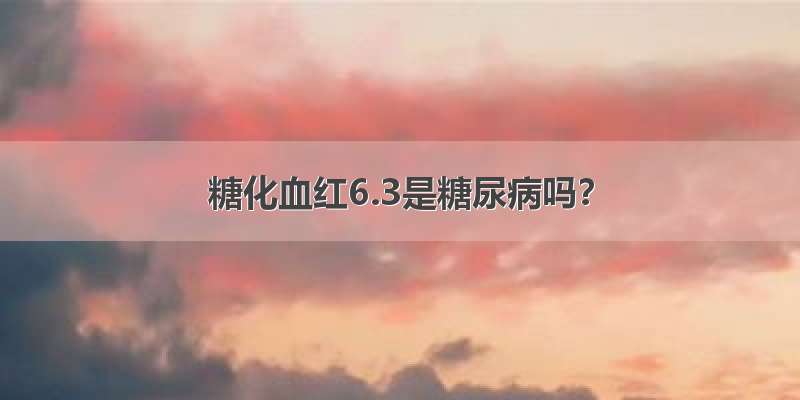 糖化血红6.3是糖尿病吗？