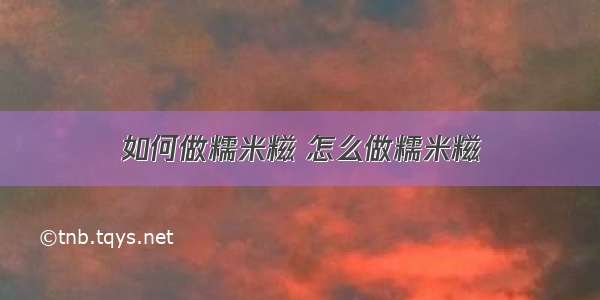 如何做糯米糍 怎么做糯米糍