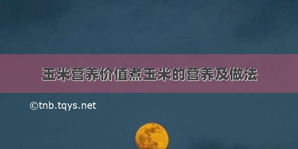 玉米营养价值煮玉米的营养及做法