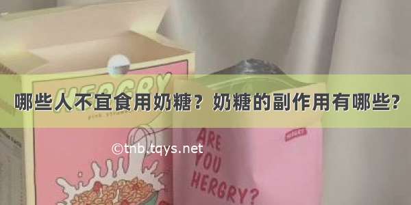 哪些人不宜食用奶糖？奶糖的副作用有哪些?