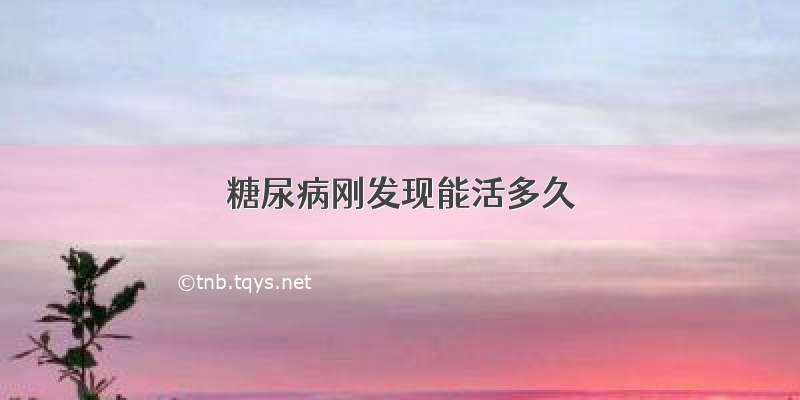 糖尿病刚发现能活多久