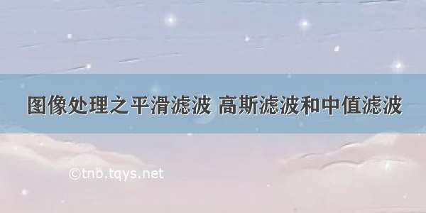 图像处理之平滑滤波 高斯滤波和中值滤波