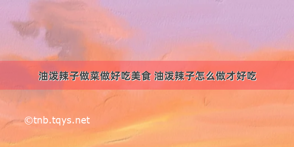 油泼辣子做菜做好吃美食 油泼辣子怎么做才好吃