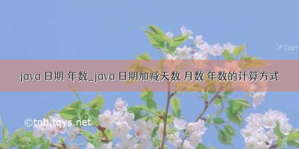 java 日期 年数_java 日期加减天数 月数 年数的计算方式