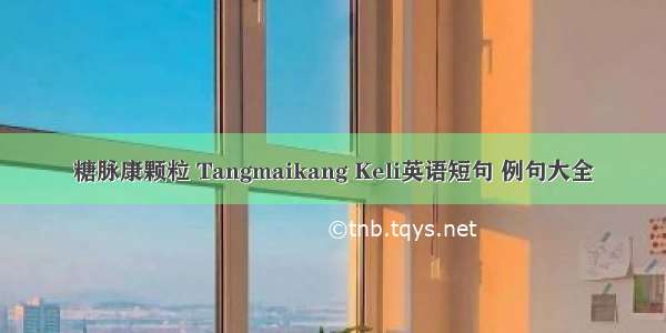 糖脉康颗粒 Tangmaikang Keli英语短句 例句大全