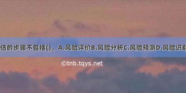 风险评估的步骤不包括()。A.风险评价B.风险分析C.风险预测D.风险识别ABCD