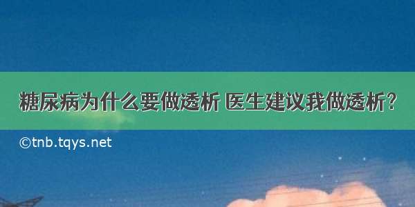 糖尿病为什么要做透析 医生建议我做透析？