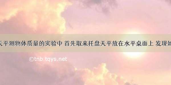 小明在用天平测物体质量的实验中 首先取来托盘天平放在水平桌面上 发现如图l所示情