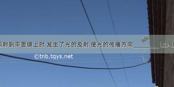 一束光线照射到平面镜上时 发生了光的反射 使光的传播方向________ 若入射角为35度