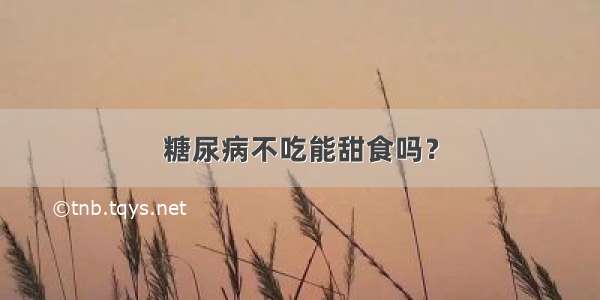 糖尿病不吃能甜食吗？