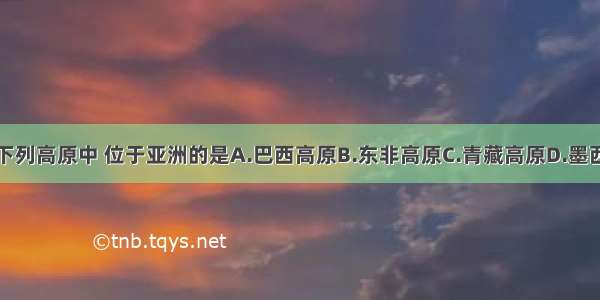 单选题下列高原中 位于亚洲的是A.巴西高原B.东非高原C.青藏高原D.墨西哥高原