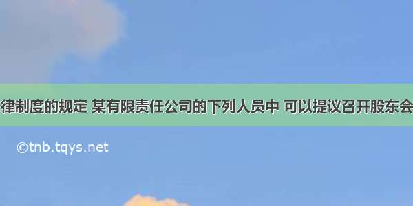 根据公司法律制度的规定 某有限责任公司的下列人员中 可以提议召开股东会临时会议的