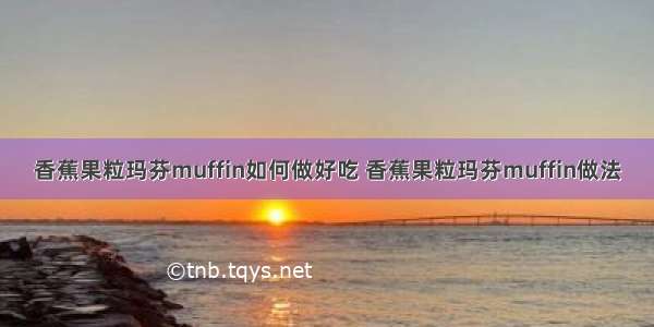 香蕉果粒玛芬muffin如何做好吃 香蕉果粒玛芬muffin做法