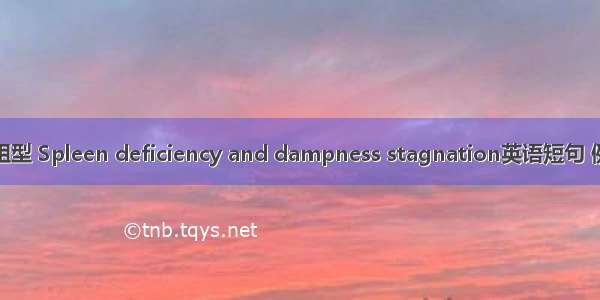 脾虚湿阻型 Spleen deficiency and dampness stagnation英语短句 例句大全