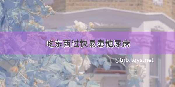 吃东西过快易患糖尿病